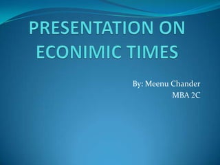 PRESENTATION ON ECONIMIC TIMES By: Meenu Chander MBA 2C    