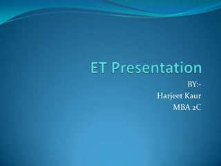 ET Presentation BY:- Harjeet Kaur MBA 2C 