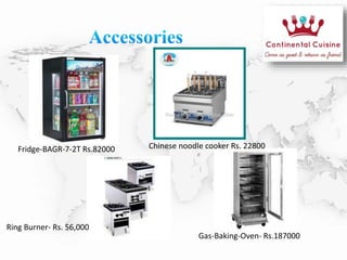 Fridge-BAGR-7-2T Rs.82000 Chinese noodle cooker Rs. 22800
Ring Burner- Rs. 56,000
Gas-Baking-Oven- Rs.187000
 