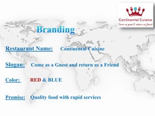 Restaurant Name: Continental Cuisine
Slogan: Come as a Guest and return as a Friend
Color: RED & BLUE
Promise: Quality food with rapid services
 