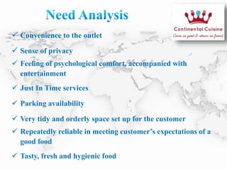  Convenience to the outlet
 Sense of privacy
 Feeling of psychological comfort, accompanied with
entertainment
 Just In Time services
 Parking availability
 Very tidy and orderly space set up for the customer
 Repeatedly reliable in meeting customer’s expectations of a
good food
 Tasty, fresh and hygienic food
 