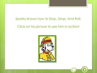 Sparky knows how to Stop. Drop. And Roll.
Click on his picture to see him in action!
 