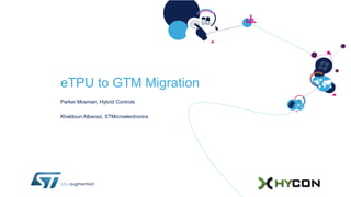 eTPU to GTM Migration
Parker Mosman, Hybrid Controls
Khaldoun Albarazi, STMicroelectronics
 