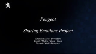 Peugeot
Sharing Emotions Project
Emanuele / Luca - Developers
Daniele / Martino / Mauro - Bizers
Riccardo / Vitalii - Designers
 