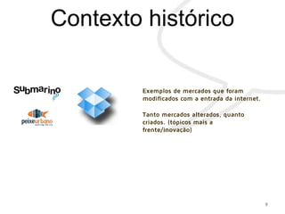 9
Exemplos de mercados que foram
modificados com a entrada da internet.
Tanto mercados alterados, quanto
criados. (tópicos mais a
frente/inovação)
 