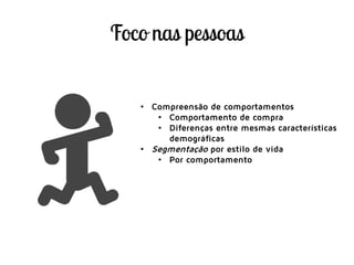 • Compreensão de comportamentos
• Comportamento de compra
• Diferenças entre mesmas características
demográficas
• Segmentação por estilo de vida
• Por comportamento
 