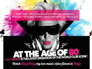 CRIE PARA PERSONALIDADES EXTREMAS, ASSIM AS
PESSOAS NEUTRAS PODEM TIRAR PROVEITO DA SOLUÇÃO
 