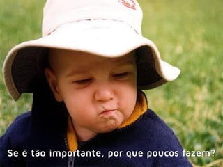 Se é tão importante, por que poucos fazem?
 