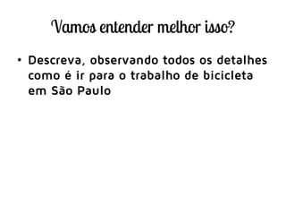 • Descreva, observando todos os detalhes
como é ir para o trabalho de bicicleta
em São Paulo
 