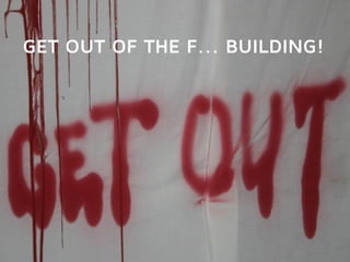 GET OUT OF THE F... BUILDING!
 