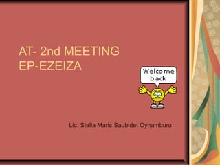 AT- 2nd MEETING
EP-EZEIZA
Lic. Stella Maris Saubidet Oyhamburu
 