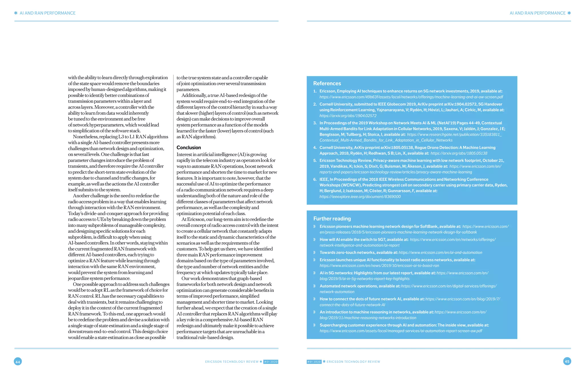 44 ERICSSON TECHNOLOGY REVIEW ✱ #01 2020 #01 2020 ✱ ERICSSON TECHNOLOGY REVIEW 45
✱ AI AND RAN PERFORMANCE AI AND RAN PERFORMANCE ✱
10 JANUARY 20, 2020 ✱ ERICSSON TECHNOLOGY REVIEWERICSSON TECHNOLOGY REVIEW ✱ JANUARY 20, 2020 11
withtheabilitytolearndirectlythroughexploration
ofthestatespacewouldremovetheboundaries
imposedbyhuman-designedalgorithms,makingit
possibletoidentifybettercombinationsof
transmissionparameterswithinalayerand
acrosslayers.Moreover,acontrollerwiththe
abilitytolearnfromdatawouldinherently
betunedtotheenvironmentandbefree
ofnetworkhyperparameters,whichwouldlead
tosimplificationofthesoftwarestack.
Nonetheless,replacingL3toL1RANalgorithms
withasingleAI-basedcontrollerpresentsmore
challengesthannetworkdesignandoptimization,
onseverallevels.Onechallengeisthatfast
parameterchangesintroducetheproblemof
transients,andthereforerequiretheAIcontroller
topredicttheshort-termstateevolutionofthe
systemduetochannelandtrafficchanges,for
example,aswellastheactionstheAIcontroller
itselfsubmitstothesystem.
Anotherchallengeistheneedtoredefinethe
radioaccessprobleminawaythatenableslearning
throughinteractionwiththeRANenvironment.
Today’sdivide-and-conquerapproachforproviding
radioaccesstoUEsbybreakingdowntheproblem
intomanysubproblemsofmanageablecomplexity,
anddesigningspecificsolutionsforeach
subproblem,isdifficulttoapplywhenusing
AI-basedcontrollers.Inotherwords,stayingwithin
thecurrentfragmentedRANframeworkwith
differentAI-basedcontrollers,eachtryingto
optimizeaRANfeaturewhilelearningthrough
interactionwiththesameRANenvironment,
wouldpreventthesystemfromlearningand
jeopardizesystemperformance.
Onepossibleapproachtoaddresssuchchallenges
wouldbetoadoptRLastheframeworkofchoicefor
RANcontrol.RLhasthenecessarycapabilitiesto
dealwithtransients,butitremainschallengingto
deployitinthecontextofthecurrentfragmented
RANframework.Tothisend,oneapproachwould
betoredefinetheproblemanddeviseasolutionwith
asinglestageofstateestimationandasinglestageof
downstreamend-to-endcontrol.Thisdesignchoice
wouldenableastateestimationascloseaspossible
tothetruesystemstateandacontrollercapable
ofjointoptimizationoverseveraltransmission
parameters.
Additionally,atrueAI-basedredesignofthe
systemwouldrequireend-to-endintegrationofthe
differentlayersofthecontrolhierarchyinsuchaway
thatslower(higher)layersofcontrol(suchasnetwork
design)canmakedecisionstoimproveoverall
systemperformanceasafunctionofthemodels
learnedforthefaster(lower)layersofcontrol(such
asRANalgorithms).
Conclusion
Interestinartificialintelligence(AI)isgrowing
rapidlyinthetelecomindustryasoperatorslookfor
waystoautomateRANoperations,boostnetwork
performanceandshortenthetimetomarketfornew
features.Itisimportanttonote,however,thatthe
successfuluseofAItooptimizetheperformance
ofaradiocommunicationnetworkrequiresadeep
understandingbothofthenatureandroleofthe
differentclassesofparametersthataffectnetwork
performance,aswellasthecomplexityand
optimizationpotentialofeachclass.
AtEricsson,ourlong-termaimistoredefinethe
overallconceptofradioaccesscontrolwiththeintent
tocreateacellularnetworkthatconstantlyadapts
itselftothestaticanddynamiccharacteristicsofthe
scenariosaswellastherequirementsofthe
customers.Tohelpgetusthere,wehaveidentified
threemainRANperformanceimprovement
domainsbasedonthetypeofparametersinvolved,
thetypeandnumberofnetworkentitiesandthe
frequencyatwhichupdatestypicallytakeplace.
Ourworkdemonstratesthatgraph-based
frameworksforbothnetworkdesignandnetwork
optimizationcangenerateconsiderablebenefitsin
termsofimprovedperformance,simplified
managementandshortertimetomarket.Looking
furtherahead,weexpectthatthecreationofasingle
AIcontrollerthatreplacesRANalgorithmswillplay
akeyroleinacomprehensiveAI-basedRAN
redesignandultimatelymakeitpossibletoachieve
performancetargetsthatareunreachableina
traditionalrule-baseddesign.
Further reading
❭ Ericsson pioneers machine learning network design for SoftBank, available at: https://www.ericsson.com/
en/press-releases/2018/5/ericsson-pioneers-machine-learning-network-design-for-softbank
❭ How will AI enable the switch to 5G?, available at: https://www.ericsson.com/en/networks/offerings/
network-intelligence-and-automation/ai-report
❭ Towards zero-touch networks, available at: https://www.ericsson.com/en/ai-and-automation
❭ Ericsson launches unique AI functionality to boost radio access networks, available at:
https://www.ericsson.com/en/news/2019/10/ericsson-ai-to-boost-ran
❭ AI in 5G networks: Highlights from our latest report, available at: https://www.ericsson.com/en/
blog/2019/5/ai-in-5g-networks-report-key-highlights
❭ Automated network operations, available at: https://www.ericsson.com/en/digital-services/offerings/
network-automation
❭ How to connect the dots of future network AI, available at: https://www.ericsson.com/en/blog/2019/7/
connect-the-dots-of-future-network-AI
❭ An introduction to machine reasoning in networks, available at: https://www.ericsson.com/en/
blog/2019/11/machine-reasoning-networks-introduction
❭ Supercharging customer experience through AI and automation: The inside view, available at:
https://www.ericsson.com/assets/local/managed-services/ai-automation-report-screen-aw.pdf
References
1. Ericsson, Employing AI techniques to enhance returns on 5G network investments, 2019, available at:
https://www.ericsson.com/49b63f/assets/local/networks/offerings/machine-learning-and-ai-aw-screen.pdf
2. Cornell University, submitted to IEEE Globecom 2019, ArXiv preprint arXiv:1904.02572, 5G Handover
using Reinforcement Learning, Yajnanarayana, V; Rydén, H; Hévizi, L; Jauhari, A; Cirkic, M, available at:
https://arxiv.org/abs/1904.02572
3. In Proceedings of the 2019 Workshop on Network Meets AI & ML (NetAI'19) Pages 44-49, Contextual
Multi-Armed Bandits for Link Adaptation in Cellular Networks, 2019, Saxena, V; Jaldén, J; Gonzalez, J E;
Bengtsson, M; Tullberg, H; Stoica, I, available at: https://www.researchgate.net/publication/335183811_
Contextual_Multi-Armed_Bandits_for_Link_Adaptation_in_Cellular_Networks
4. Cornell University, ArXiv preprint arXiv:1805.05138, Rogue Drone Detection: A Machine Learning
Approach, 2018, Rydén, H; Redhwan, S B; Lin, X, available at: https://arxiv.org/abs/1805.05138
5. Ericsson Technology Review, Privacy-aware machine learning with low network footprint, October 21,
2019, Vandikas, K; Ickin, S; Dixit, G; Buisman, M; Åkeson, J, available at: https://www.ericsson.com/en/
reports-and-papers/ericsson-technology-review/articles/privacy-aware-machine-learning
6. IEEE, In Proceedings of the 2018 IEEE Wireless Communications and Networking Conference
Workshops (WCNCW), Predicting strongest cell on secondary carrier using primary carrier data, Ryden,
H; Berglund, J; Isaksson, M; Cöster, R; Gunnarsson, F, available at:
https://ieeexplore.ieee.org/document/8369000
 