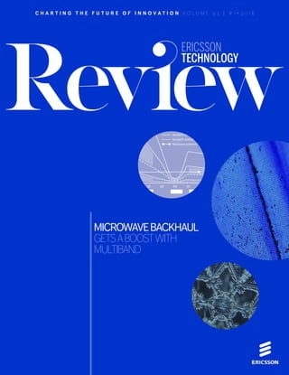 A BOOSTER FOR BACKHAUL ✱
JANUARY 25, 2016 ✱ ERICSSON TECHNOLOGY REVIEW 1
C H A R T I N G T H E F U T U R E O F I N N O V A T I O N V O L U M E 9 3 | # 1 ∙ 2 0 1 6
MICROWAVEBACKHAUL
GETSABOOSTWITH
MULTIBAND
ERICSSON
TECHNOLOGY
Distance (km)
0
0
5
10
15
20
25
10 20 30 40 50 60 70 80 90
Frequency (GHz)
Bands
Limit without fading
99.9% availability, mild climate
99.9% availability, severe climate
99.999% availability, mild climate
99.999% availability, severe climate
Multiband potential
 