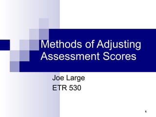 Methods of Adjusting Assessment Scores Joe Large ETR 530 
