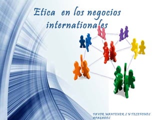 Etica en los negocios
internationales

FAVOR MANTENER S U Page 1
TELEFONOS
APAGADOS

 