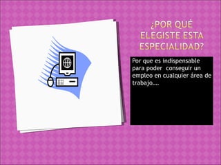 Por que es indispensable  para poder  conseguir un empleo en cualquier área de trabajo…. 