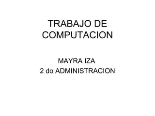 TRABAJO DE COMPUTACION MAYRA IZA  2 do ADMINISTRACION 