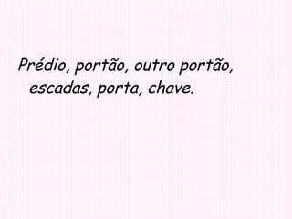 Prédio, portão, outro portão, escadas, porta, chave. 