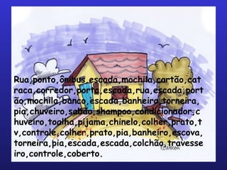Rua,ponto,ônibus,escada,mochila,cartão,catraca,corredor,porta,escada,rua,escada,portão,mochila,banco,escada,banheiro,torneira,pia,chuveiro,sabão,shampoo,condicionador,chuveiro,toalha,pijama,chinelo,colher,prato,tv,controle,colher,prato,pia,banheiro,escova,torneira,pia,escada,escada,colchão,travesseiro,controle,coberto. 