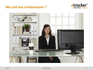 © etracker GmbH 11
Wie soll das funktionieren ?
April 14
 