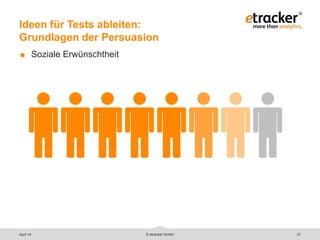 © etracker GmbH 27
Ideen für Tests ableiten:
Grundlagen der Persuasion
 Soziale Erwünschtheit
April 14
 