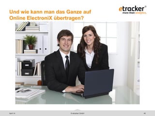 Und wie kann man das Ganze auf
Online ElectroniX übertragen?
40© etracker GmbHApril 14
 