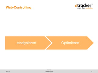 © etracker GmbH 9
Web-Controlling
Analysieren Optimieren
April 14
 