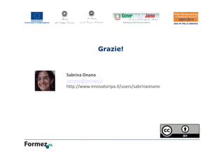 Grazie!
Sabrina Onano
sonano@formez.it
http://www.innovatoripa.it/users/sabrinaonano
 