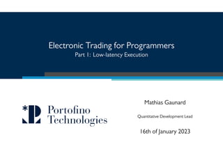 Electronic Trading for Programmers
Part 1: Low-latency Execution
Mathias Gaunard
Quantitative Development Lead
16th of January 2023
 