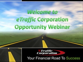 Welcome to eTraffic CorporationOpportunity Webinar Your Financial Road To Success 