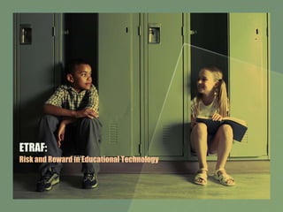 ETRAF:
Risk and Reward in Educational Technology
 