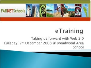Taking us forward with Web 2.0 Tuesday, 2 nd  December 2008 @ Broadwood Area School 