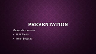 PRESENTATION
Group Members are:
• M.Ali Zahidi
• Imran Shoukat
 