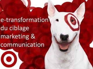 e-transformation
du ciblage
marketing &
communication
 