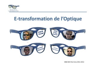MBA MCI part Time
E‐transfo Optique, Oct 2012




               E‐transformation de l’Optique




                                    MBA MCI Part time 2011‐2012
 