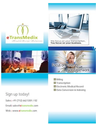 Billing
                                  Transcription
                                  Electronic Medical Record
                                  Data Conversion & Indexing
Sign up today!
Sales : +91 (712) 662 5301 / 02

Email: sales@etransmedix.com

Web : www.etransmedix.com
 
