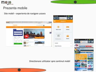 Prezenta mobile
Site mobil – experienta de navigare usoara




                         Directionare utilizator spre continut mobil
 