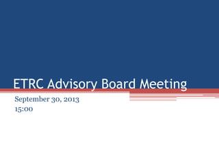 ETRC Advisory Board Meeting
September 30, 2013
15:00
 