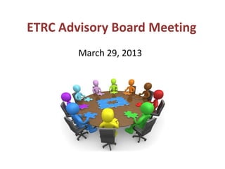 ETRC Advisory Board Meeting
        March 29, 2013
 