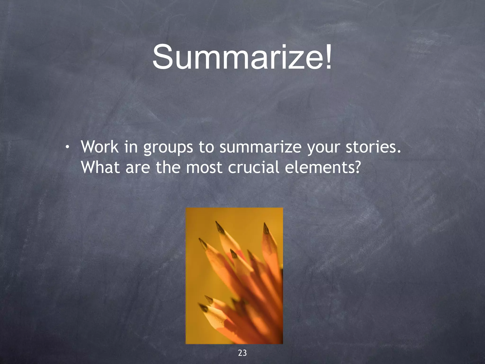 Summarize!

•   Work in groups to summarize your stories.
    What are the most crucial elements?




                        23
 