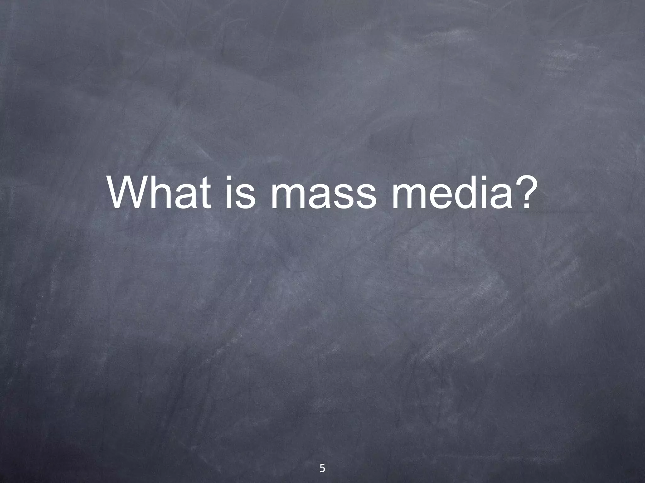 What is mass media?




         5
 