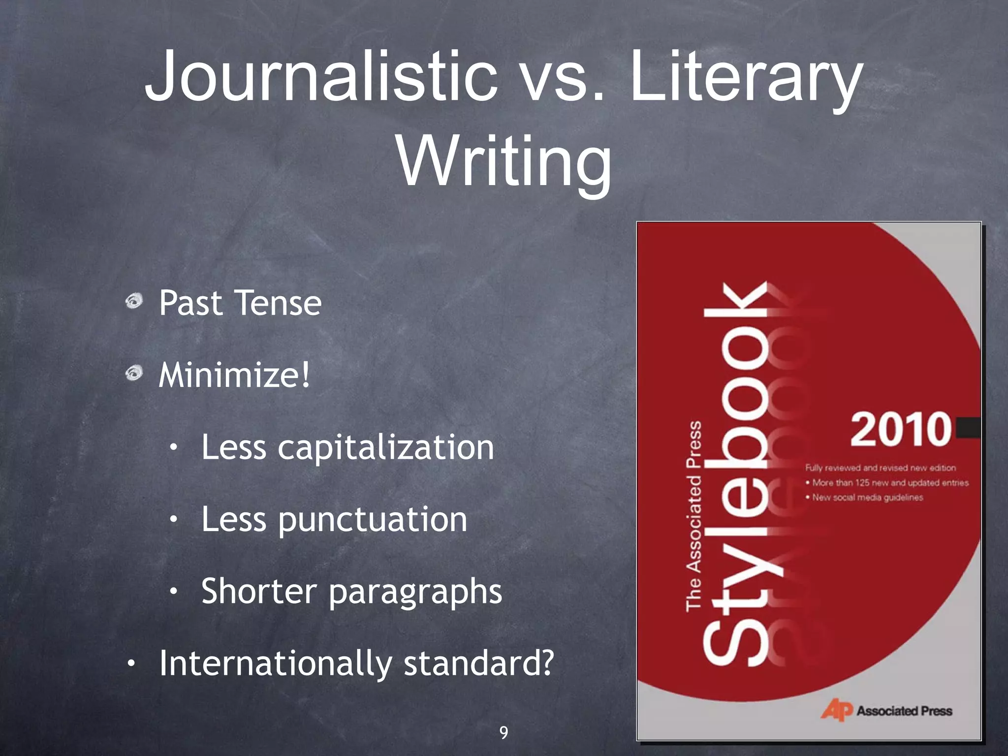 Journalistic vs. Literary
            Writing
    Past Tense

    Minimize!
    •   Less capitalization
    •   Less punctuation
    •   Shorter paragraphs
•   Internationally standard?
                              9
 