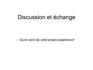 Discussion et échange
• Qu’en est-il de votre propre expérience?
 