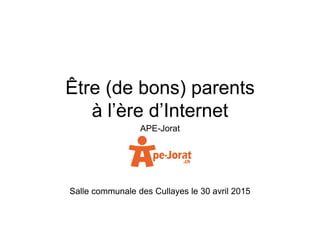 Être (de bons) parents
à l’ère d’Internet
APE-Jorat
Salle communale des Cullayes le 30 avril 2015
 