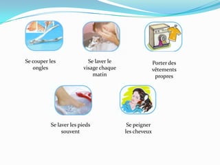 Se couper les onglesSe laver le visage chaque matinPorter des vêtements propresSe laver les pieds souventSe peigner les cheveux