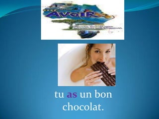 tu as un bon
chocolat.
