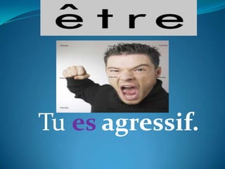 Tu es agressif.