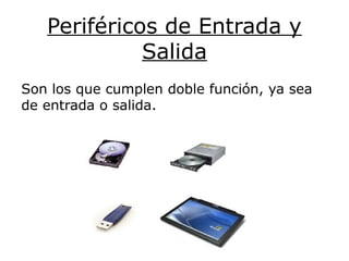 Periféricos de Entrada y
Salida
Son los que cumplen doble función, ya sea
de entrada o salida.
 
