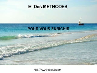 Et Des METHODES  POUR VOUS ENRICHIR http://www.etreheureux.fr 