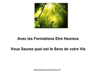 Avec les Formations Etre Heureux Vous Saurez quel est le Sens de votre Vie http://www.etreheureux.fr 